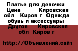 Платье для девочки › Цена ­ 350 - Кировская обл., Киров г. Одежда, обувь и аксессуары » Другое   . Кировская обл.,Киров г.